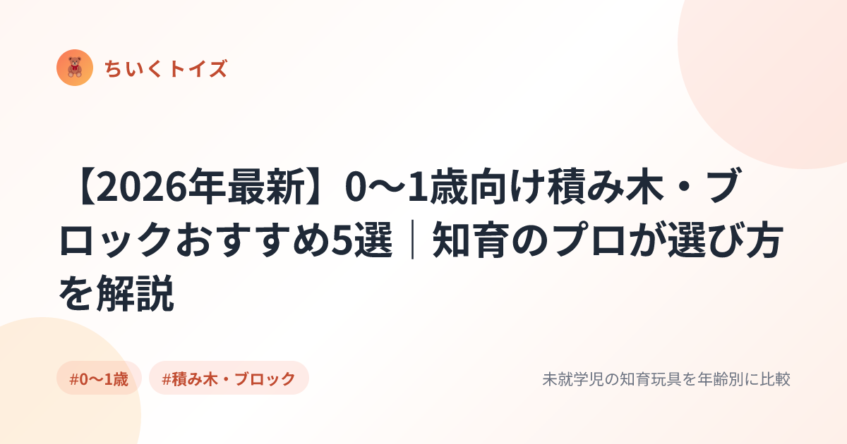 【2026年最新】0〜1歳向け積み木・ブロックおすすめ5選｜知育のプロが選び方を解説